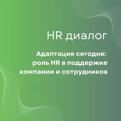 Адаптация сегодня: роль HR в поддержке компании и сотрудников